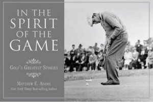 In the Spirit of the Game H/C: Golf's Greatest Stories by Matthew Adams