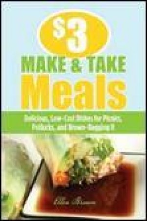 $3 Make-and-Take Meals: Delicious, Low-Cost Dishes for Your Family to Take On the Go by Ellen Brown