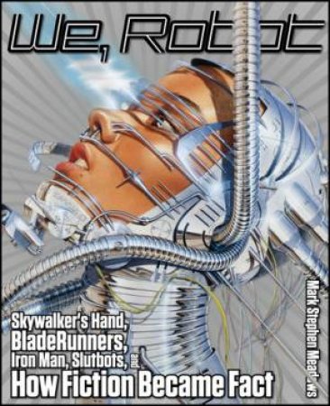 We, Robot: Skywalker's Hand, Blade Runners, Iron Man, Slutbots, and How Fiction Became Fact by Mark.Stephen Meadows