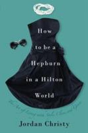 How to be a Hepburn in a Hilton World by Jordan Christy