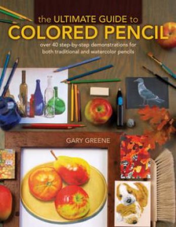 The Ultimate Guide to Colored Pencil by Gary Greene