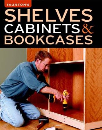 Shelves, Cabinets & Bookcases by EDITORS OF FINE WOODWORKING