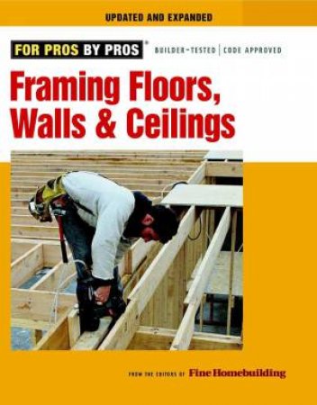 Framing Floors, Walls, and Ceilings: Updated and Expanded by EDITORS OF FINE HOMEBUILDING
