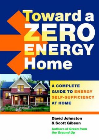 Toward a Zero Energy Home: A Complete Guide to Energy Self-Sufficiency at Home by SCOTT - JOHNSTON, DAVID GIBSON