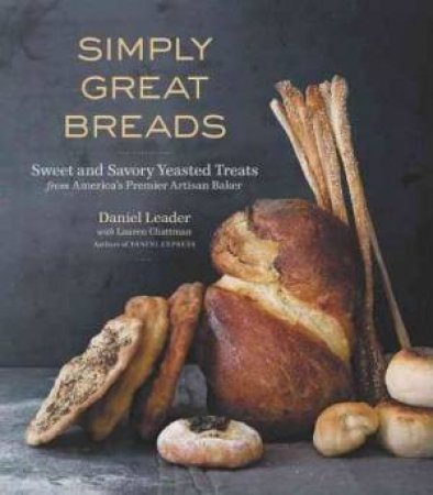 Simply Great Breads: Sweet And Savory Yeasted Treats From America's Premier Artisan Baker by Daniel Leader