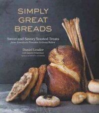 Simply Great Breads Sweet And Savory Yeasted Treats From Americas Premier Artisan Baker
