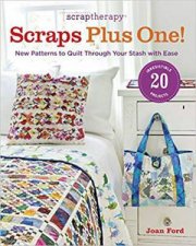 ScrapTherapy Scraps Plus One New Patterns to Quilt Through Your Stash with Ease