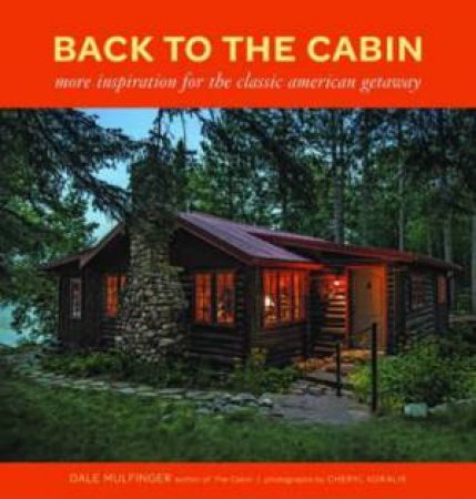 Back to the Cabin: More Inspiration for the Classic American Getaway by DALE MULFINGER