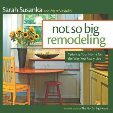 Not So Big Remodeling: Tailoring Your Home for the Way You Really Live by SARAH - VASSALLO, MARC SUSANKA