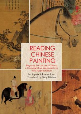 Reading Chinese Painting: Beyond Forms And Colors, A Comparative Approach To Art Appreciation by Sophia Suk-mun Law & Tony Blishen