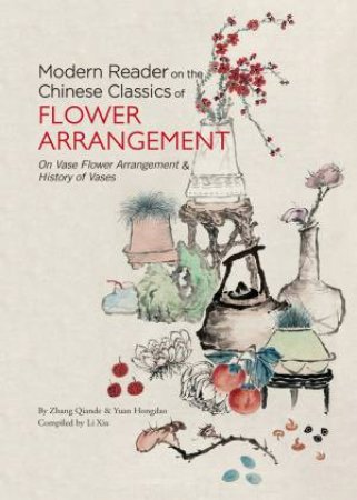 Modern Reader on the Chinese Classics of Flower Arrangement by Zhang Qiande & Li Xia & Yuan Hongdao