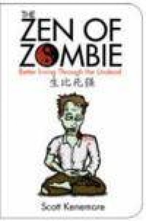 Zen of Zombie: Better Living Through the Undead by Scott Kenemore