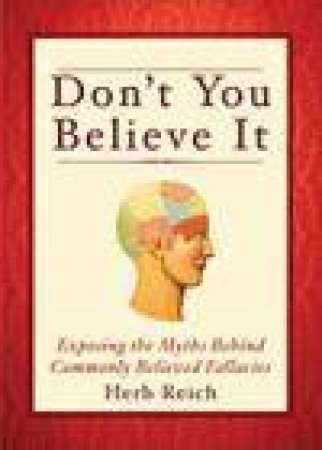 Don't You Believe It! Exposing the Myths Behind Commonly Believed Fallacies by Herb Reich