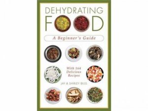 Dehydrating Food: A Beginner's Guide by Jay Bills & Shirley Bills