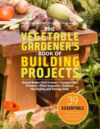 Vegetable Gardener's Book of Building Projects by EDITORS OF STOREY PUBLISHING
