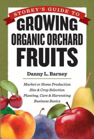 Storey's Guide to Growing Organic Orchard Fruits by DANNY L. BARNEY