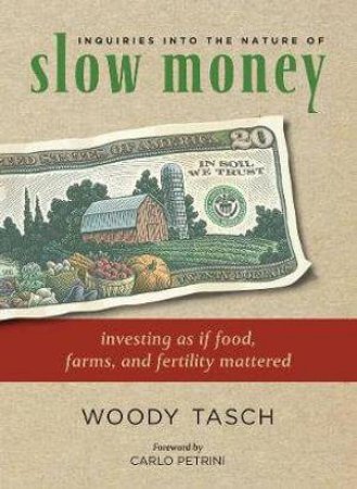 Inquiries into the Nature of Slow Money by Woody Tasch