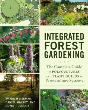 Integrated Forest Gardening by Wayne Weiseman & Danniel Halsey & Bryce Ruddock