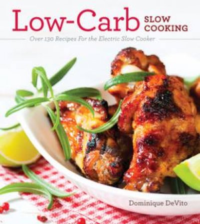 Low-Carb Slow Cooking: Over 130 Recipes For the Electric Slow Cooker by Dominique DeVito