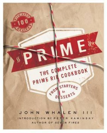 Prime: The Complete Prime Rib Cookbook by John Whalen III