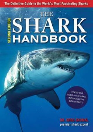 The Shark Handbook: The Essential Guide For Understanding The Sharks Of The World - 2nd Edition by Greg Skomal