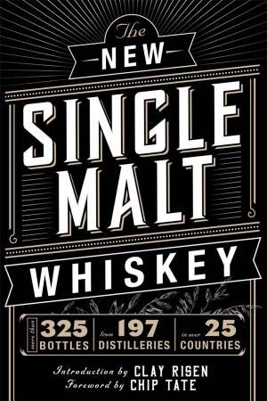 The New Single Malt Whiskey: More Than 325 Bottles, From 197 Distilleries, In More Than 25 Countries by Chip Tate
