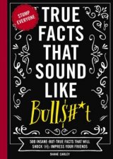 True Facts That Sound Like Bullt 500 InsaneButTrue Facts That WillShock and Impress Your Friends The Ultimate Fun Facts Book for Trivia N