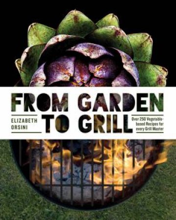From Garden to Grill: Over 250 Delicious Vegetarian Grilling Recipes by John Whalen III