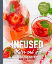 Infused Water And Ice Pump Up Your Agua With Over 100 Recipes