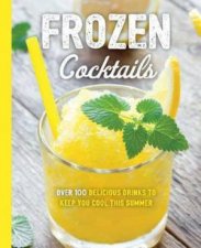Frozen Cocktails Over 100 Drinks For Relaxed And Refreshing Entertaining