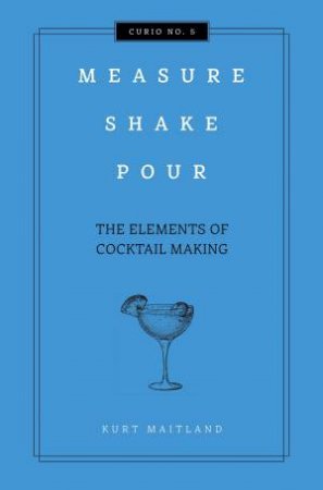 Measure, Shake, Pour: The Elements Of Cocktail by Various