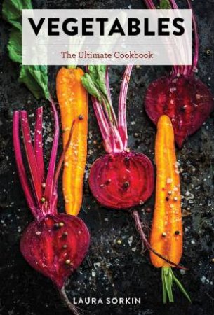 Vegetables: The Ultimate Cookbook by Laura Sorkin