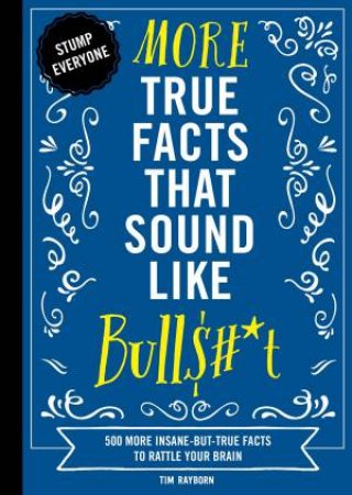 More True Facts That Sound Like Bull$#*t: 500 More Insane-But-True Factsto Rattle Your Brain by Tim Rayborn