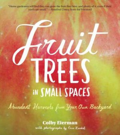 Fruit Trees in Small Spaces: Abundant Harvests from Your Own Backyard by COLBY EIERMAN