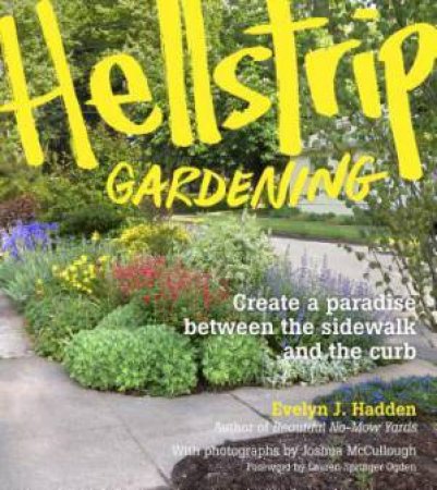 Hellstrip Gardening: Create a Paradise Between the Sidewalk and the Curb by HADDEN / MCCULLOUGH