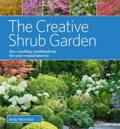 Creative Shrub Garden: Eye-Catching Combinations That Make Shrubs the Stars of Your Garden by ANDY MCINDOE