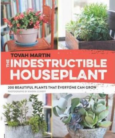 Indestructible Houseplant by TOVAH MARTIN