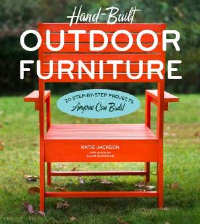 Hand-Built Outdoor Furniture: 20 Step-by-Step Projects Anyone Can Build by KATIE JACKSON