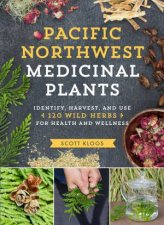 Pacific Northwest Medicinal Plants Identify Harvest And Use 120 Wild Herbs for Health and Wellness