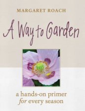 Way To Garden A HandsOn Primer For Every Season