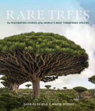 Rare Trees The Fascinating Stories of the Worlds Most Threatened Species