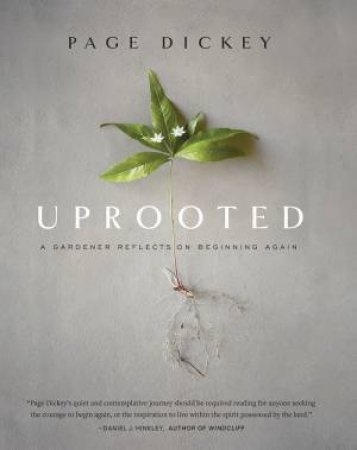 Uprooted: A Gardener Reflects On Beginning Again by Page Dickey