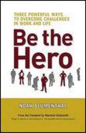 Be the Hero: Three Powerful Ways to Overcome Challenges in Work and Life by Noah Blumenthal