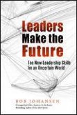 Leaders Make the Future Ten New Leadership Skill for an Uncertain World