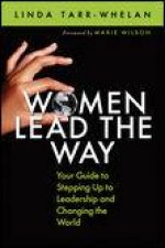 Women Lead the Way Your Guide to Stepping Up to Leadership and Changing the World