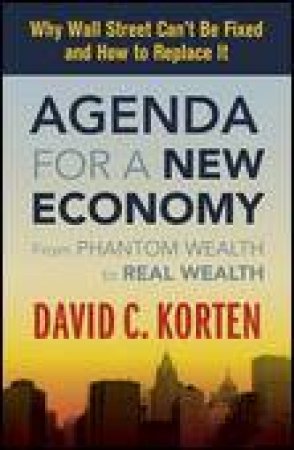 Agenda for a New Economy: From Phantom Wealth to Real Wealth by David C Korten