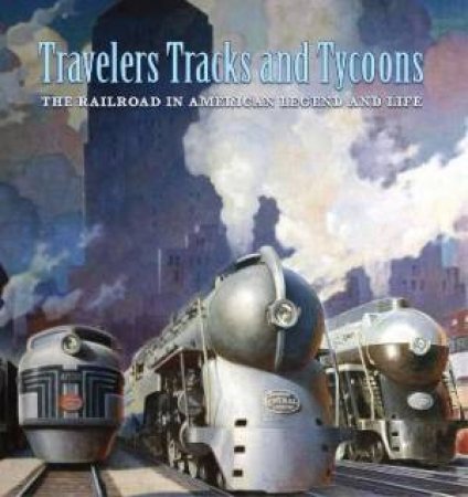 Travelers, Tracks, And Tycoons: The Railroad In American Legend And Life by Nicholas Fry & John Hoover