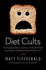 Diet Cults the Surprising Fallacy at the Core of Nutrition Fads and a Guide to Healthy Eating for the Rest of Us