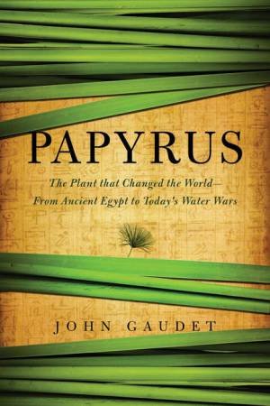 Papyrus: the Plant That Changed the World by Connie L. Gaudet