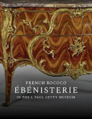 French Rococo Ebenisterie In The J. Paul Getty Museum by Gillian Wilson & Arlen Heginbotham & Anne-Lise Desmas